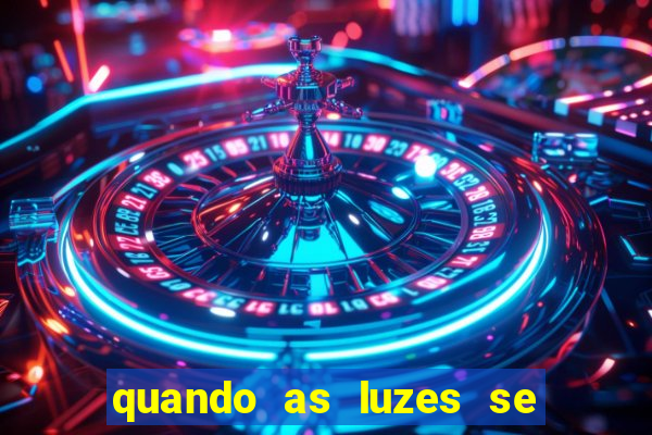 quando as luzes se apagam redecanais